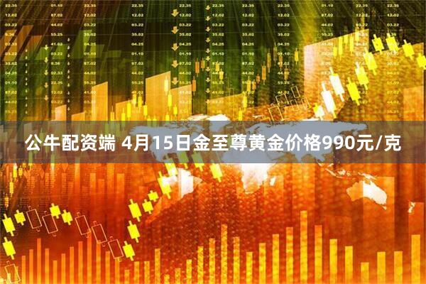 公牛配资端 4月15日金至尊黄金价格990元/克