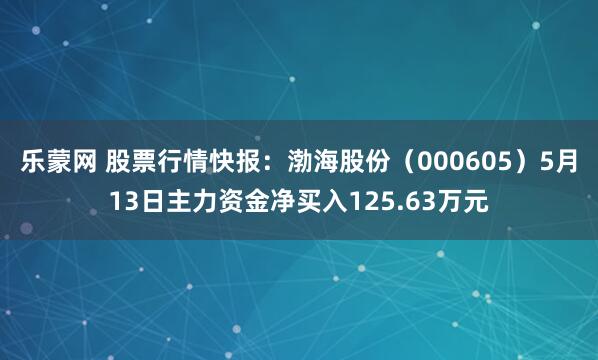 乐蒙网 股票行情快报：渤海股份（000605）5月13日主力资金净买入125.63万元