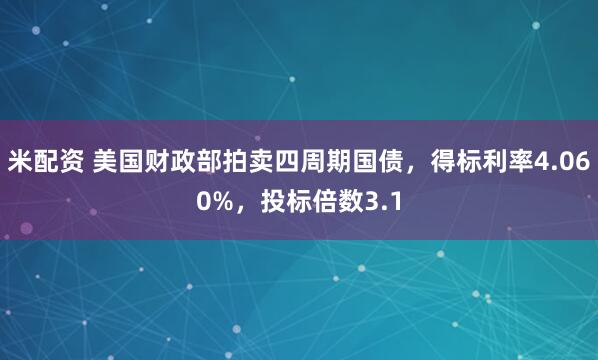 米配资 美国财政部拍卖四周期国债，得标利率4.060%，投标倍数3.1