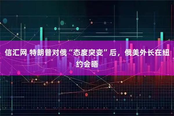 信汇网 特朗普对俄“态度突变”后，俄美外长在纽约会晤