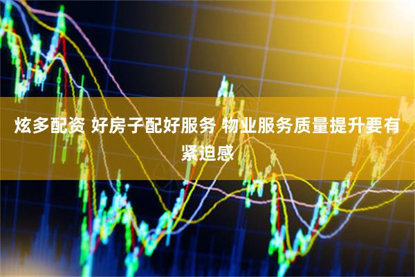 炫多配资 好房子配好服务 物业服务质量提升要有紧迫感