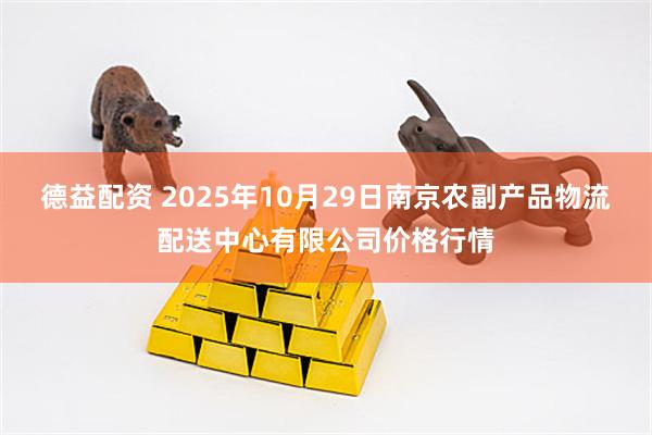德益配资 2025年10月29日南京农副产品物流配送中心有限公司价格行情