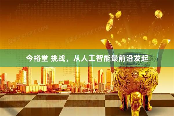 今裕堂 挑战，从人工智能最前沿发起