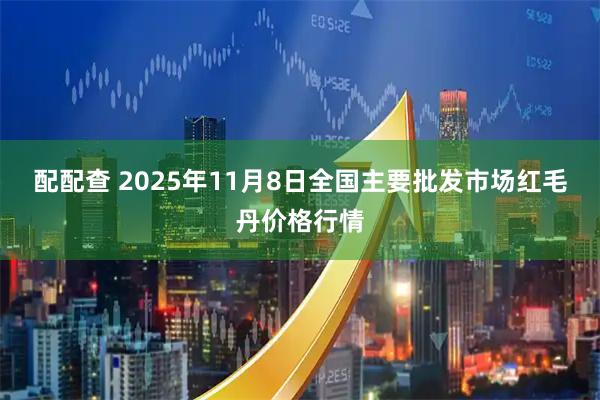 配配查 2025年11月8日全国主要批发市场红毛丹价格行情