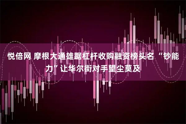 悦倍网 摩根大通雄踞杠杆收购融资榜头名 “钞能力”让华尔街对手望尘莫及