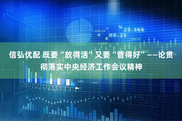 信弘优配 既要“放得活”又要“管得好”——论贯彻落实中央经济工作会议精神