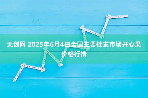 天创网 2025年6月4日全国主要批发市场开心果价格行情