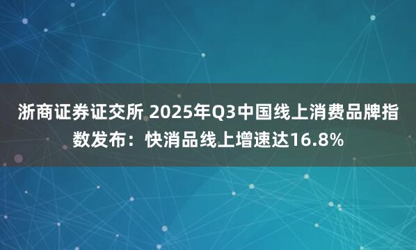 浙商证券证交所 2025年Q3中国线上消费品牌指数发布：快消品线上增速达16.8%