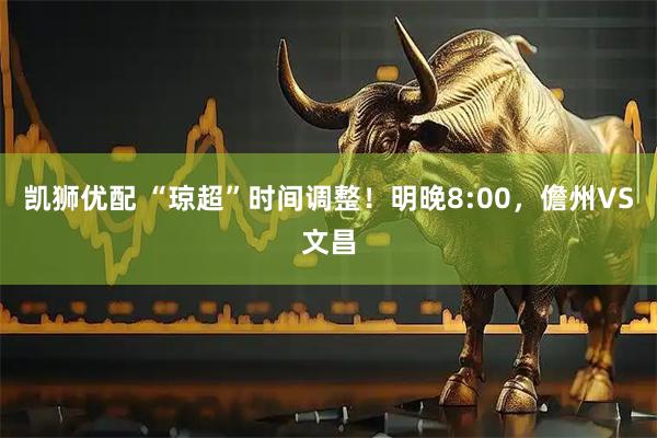 凯狮优配 “琼超”时间调整！明晚8:00，儋州VS文昌
