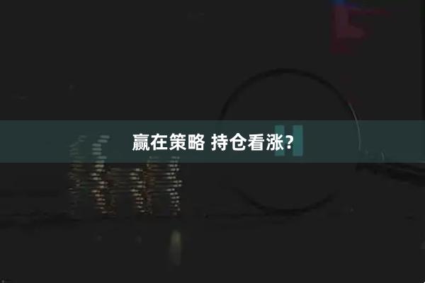 赢在策略 持仓看涨？