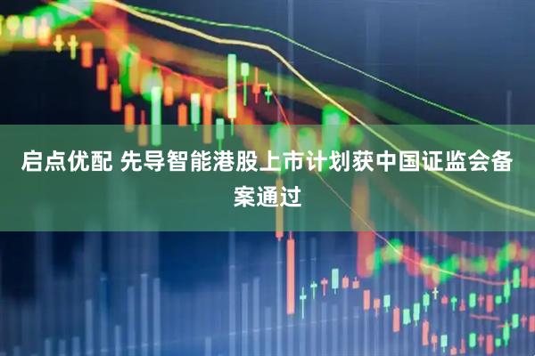 启点优配 先导智能港股上市计划获中国证监会备案通过