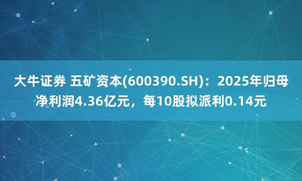 大牛证券 五矿资本(600390.SH)：2025年归母净利润4.36亿元，每10股拟派利0.14元