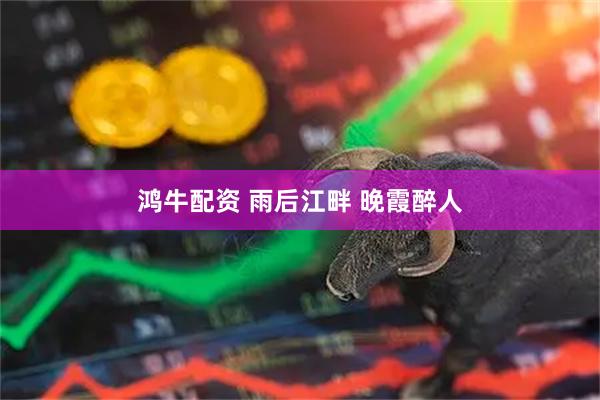 鸿牛配资 雨后江畔 晚霞醉人